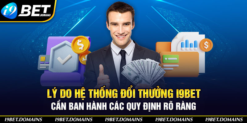 Lý do hệ thống đổi thưởng I9bet cần ban hành các quy định rõ ràng