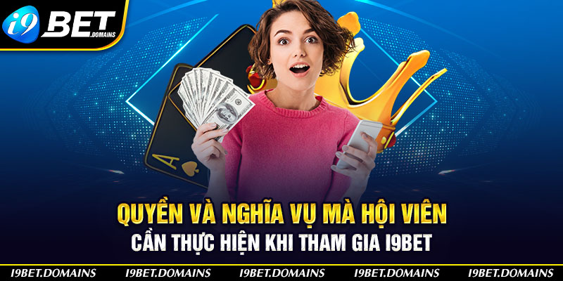 Quyền và nghĩa vụ mà hội viên cần thực hiện khi tham gia I9bet