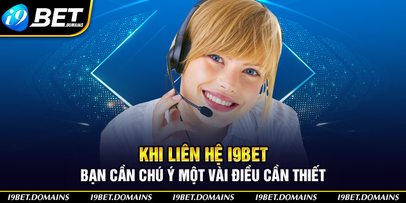 Khi liên hệ I9bet, bạn cần chú ý một vài điều cần thiết