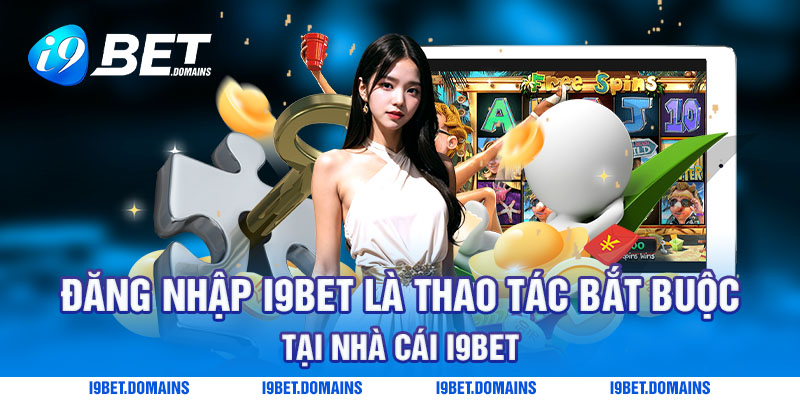 Đăng nhập I9bet là thao tác bắt buộc để sử dụng dịch vụ tại nhà cái