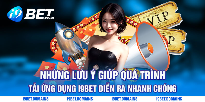 Những lưu ý giúp quá trình tải ứng dụng I9bet diễn ra nhanh chóng 