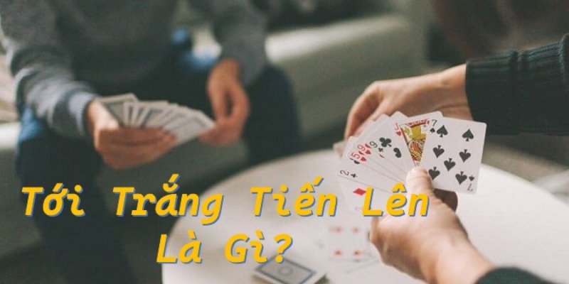 Giải đáp tới trắng là gì trong game Tiến Lên đổi thưởng